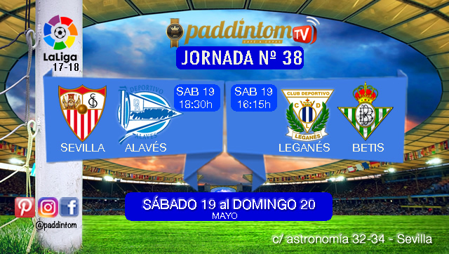 Jornada 38 Liga Santander 1ª División. Ultima Jornada de la Temporada 17-18. Sábado 19 de Mayo: Leganés - Betis a las 16.15h. Sábado 19 de Mayo: Sevilla - Alavés  a las 18.30h